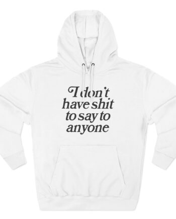 Binchtopia I Don't Have Shit to Say to Anyone Three-Panel Fleece Hoodie