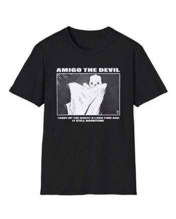 Amigo the Devil I GAVE UP THE GHOST A LONG TIME AGO IT STILL HAUNTS ME Unisex Softstyle T-Shirt