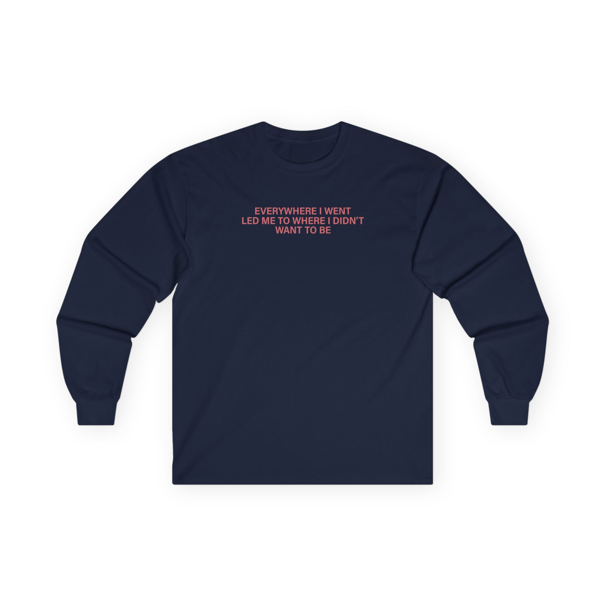 TOM GRENNAN EVERYWHERE I WENT, LED ME TO WHERE I DIDN'T WANT TO BE Unisex Ultra Cotton Long Sleeve Tee