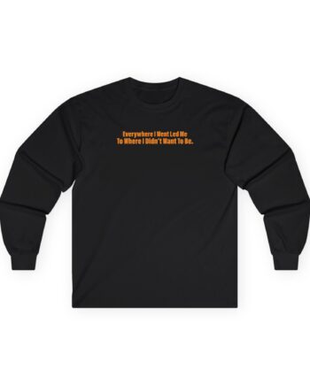 TOM GRENNAN EVERYWHERE I WENT, LED ME TO WHERE I DIDN'T WANT TO BE Unisex Ultra Cotton Long Sleeve Tee