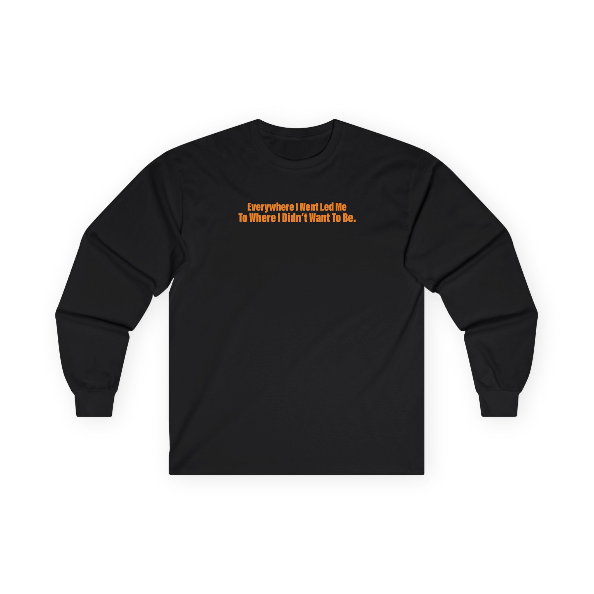 TOM GRENNAN EVERYWHERE I WENT, LED ME TO WHERE I DIDN'T WANT TO BE Unisex Ultra Cotton Long Sleeve Tee